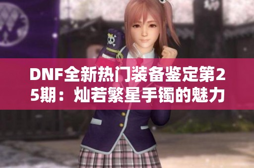 DNF全新热门装备鉴定第25期：灿若繁星手镯的魅力与实用性解析