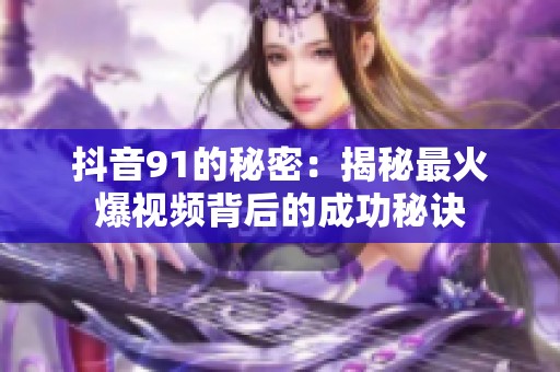 抖音91的秘密：揭秘最火爆视频背后的成功秘诀