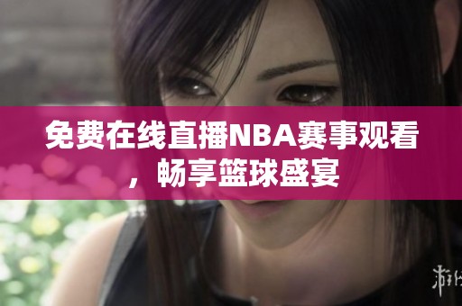 免费在线直播NBA赛事观看，畅享篮球盛宴
