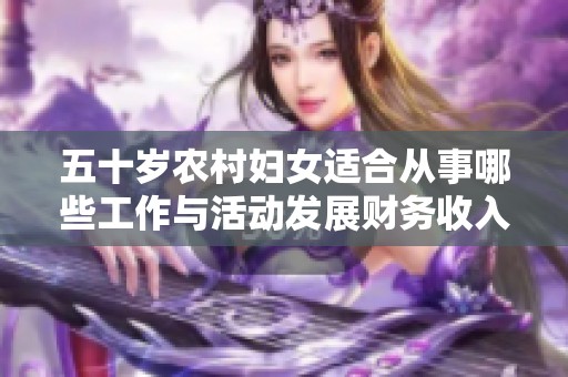 五十岁农村妇女适合从事哪些工作与活动发展财务收入