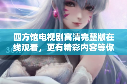 四方馆电视剧高清完整版在线观看，更有精彩内容等你发现