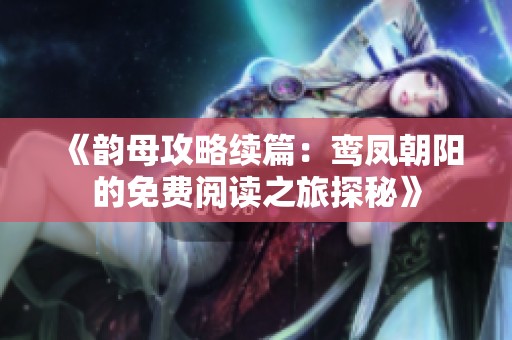 《韵母攻略续篇：鸾凤朝阳的免费阅读之旅探秘》