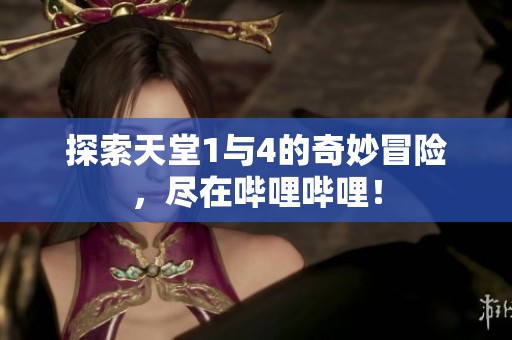探索天堂1与4的奇妙冒险，尽在哔哩哔哩！