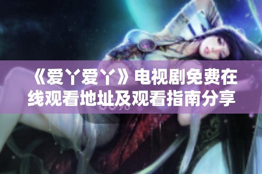 《爱丫爱丫》电视剧免费在线观看地址及观看指南分享