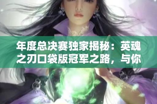 年度总决赛独家揭秘：英魂之刃口袋版冠军之路，与你同行！