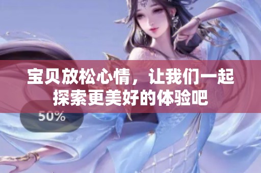宝贝放松心情，让我们一起探索更美好的体验吧