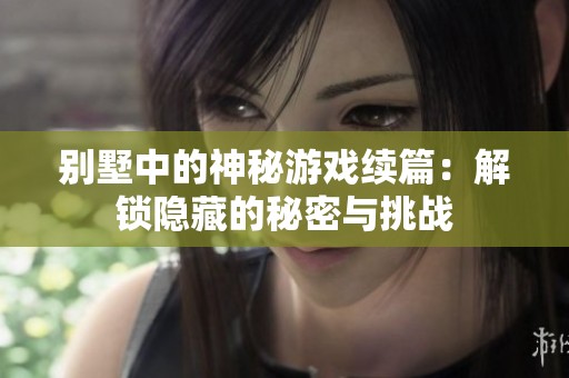 别墅中的神秘游戏续篇：解锁隐藏的秘密与挑战