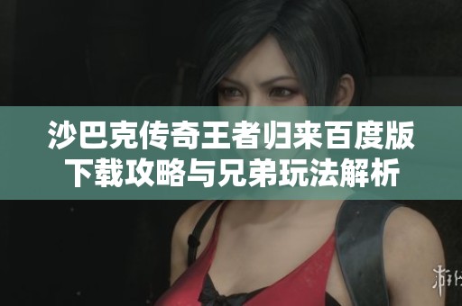 沙巴克传奇王者归来百度版下载攻略与兄弟玩法解析