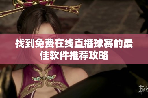 找到免费在线直播球赛的最佳软件推荐攻略