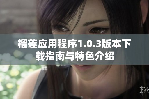 榴莲应用程序1.0.3版本下载指南与特色介绍