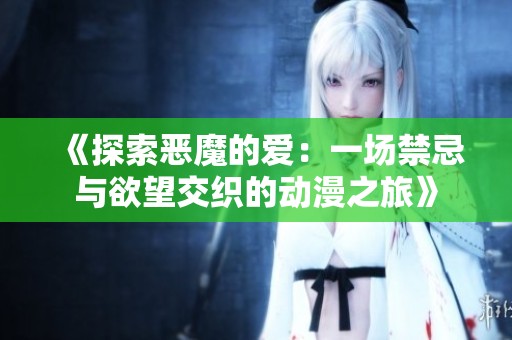 《探索恶魔的爱：一场禁忌与欲望交织的动漫之旅》