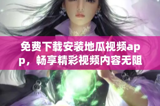 免费下载安装地瓜视频app，畅享精彩视频内容无阻碍