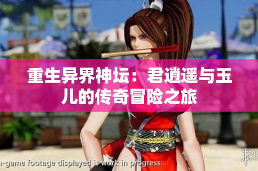 重生异界神坛：君逍遥与玉儿的传奇冒险之旅