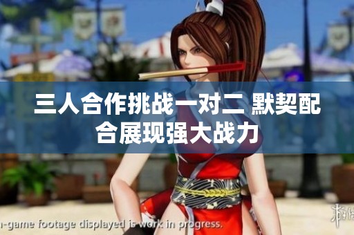 三人合作挑战一对二 默契配合展现强大战力