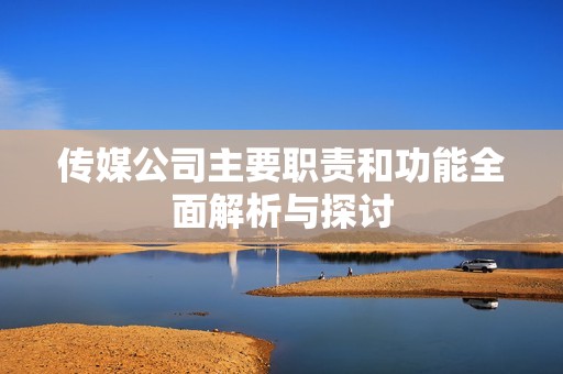 传媒公司主要职责和功能全面解析与探讨