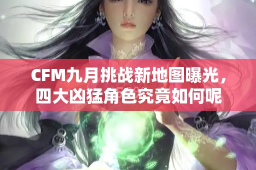 CFM九月挑战新地图曝光，四大凶猛角色究竟如何呢