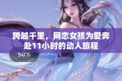 跨越千里，网恋女孩为爱奔赴11小时的动人旅程
