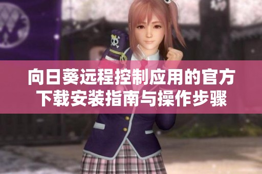 向日葵远程控制应用的官方下载安装指南与操作步骤