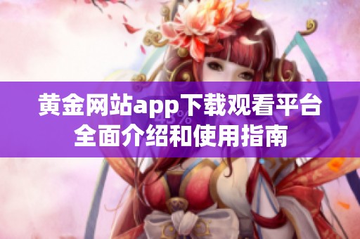 黄金网站app下载观看平台全面介绍和使用指南