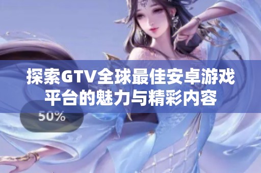 探索GTV全球最佳安卓游戏平台的魅力与精彩内容