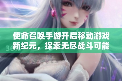 使命召唤手游开启移动游戏新纪元，探索无尽战斗可能性