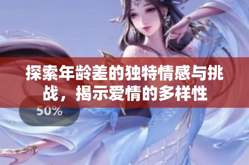 探索年龄差的独特情感与挑战，揭示爱情的多样性