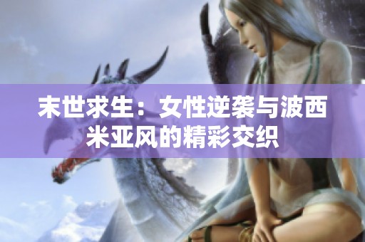 末世求生：女性逆袭与波西米亚风的精彩交织