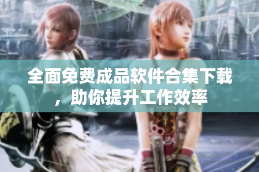 全面免费成品软件合集下载，助你提升工作效率