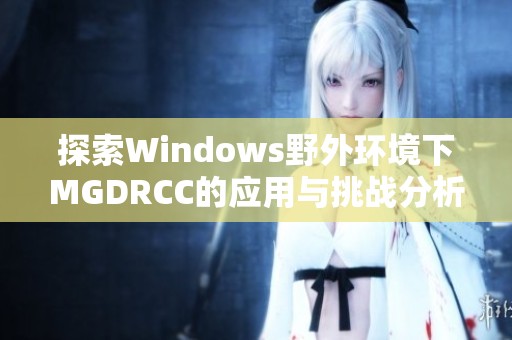 探索Windows野外环境下MGDRCC的应用与挑战分析