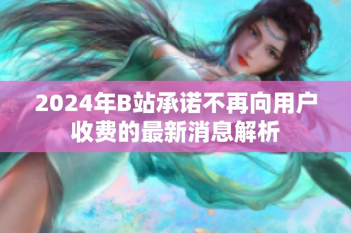 2024年B站承诺不再向用户收费的最新消息解析