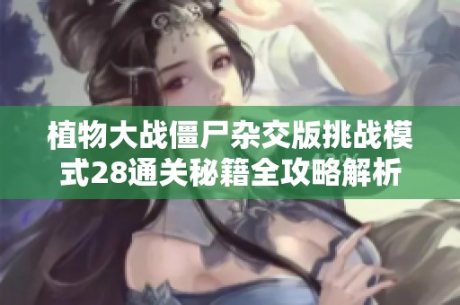 植物大战僵尸杂交版挑战模式28通关秘籍全攻略解析