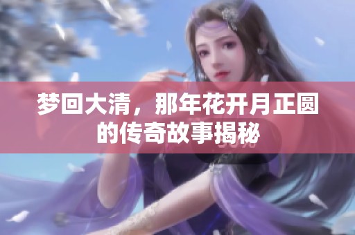 梦回大清，那年花开月正圆的传奇故事揭秘
