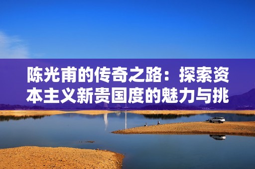 陈光甫的传奇之路：探索资本主义新贵国度的魅力与挑战