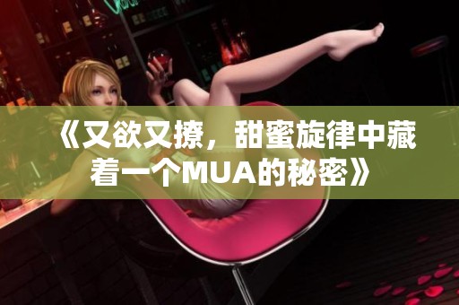 《又欲又撩，甜蜜旋律中藏着一个MUA的秘密》