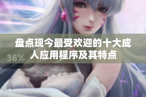 盘点现今最受欢迎的十大成人应用程序及其特点