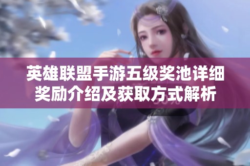 英雄联盟手游五级奖池详细奖励介绍及获取方式解析