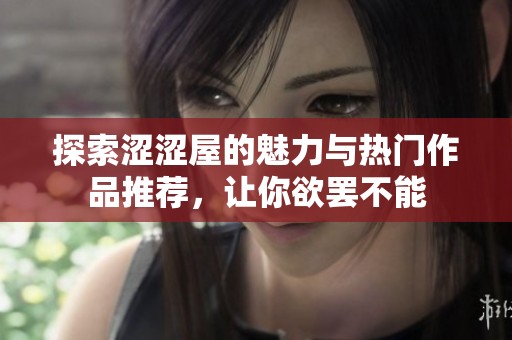 探索涩涩屋的魅力与热门作品推荐，让你欲罢不能