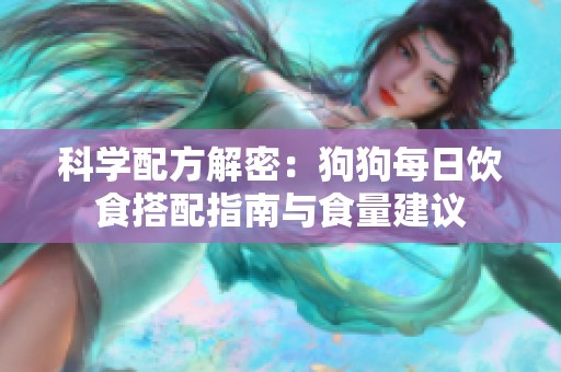 科学配方解密：狗狗每日饮食搭配指南与食量建议