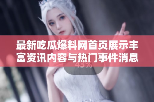 最新吃瓜爆料网首页展示丰富资讯内容与热门事件消息