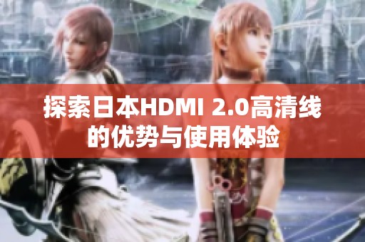 探索日本HDMI 2.0高清线的优势与使用体验