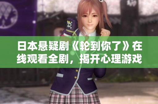 日本悬疑剧《轮到你了》在线观看全剧，揭开心理游戏的真相
