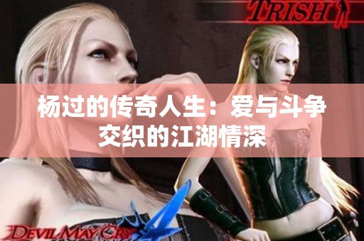 杨过的传奇人生：爱与斗争交织的江湖情深