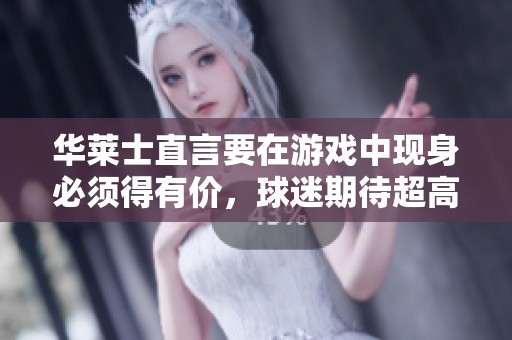 华莱士直言要在游戏中现身必须得有价，球迷期待超高画质