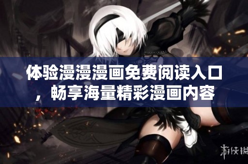体验漫漫漫画免费阅读入口，畅享海量精彩漫画内容