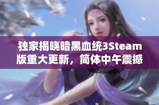 独家揭晓暗黑血统3Steam版重大更新，简体中午震撼来袭