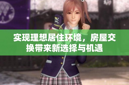 实现理想居住环境，房屋交换带来新选择与机遇