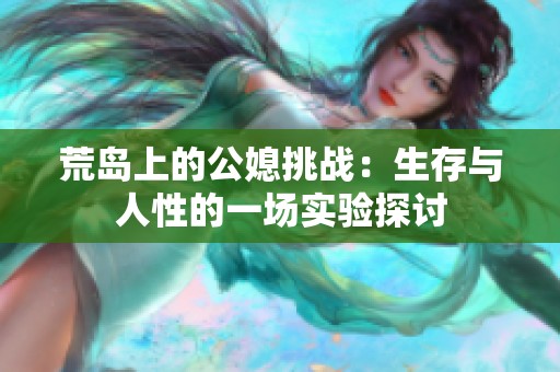 荒岛上的公媳挑战：生存与人性的一场实验探讨