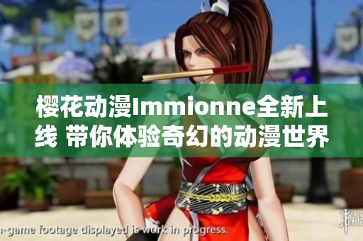 樱花动漫Immionne全新上线 带你体验奇幻的动漫世界