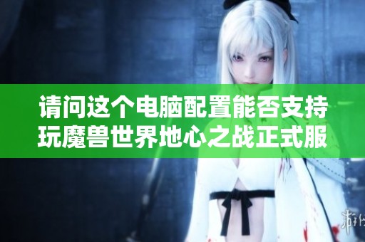 请问这个电脑配置能否支持玩魔兽世界地心之战正式服？