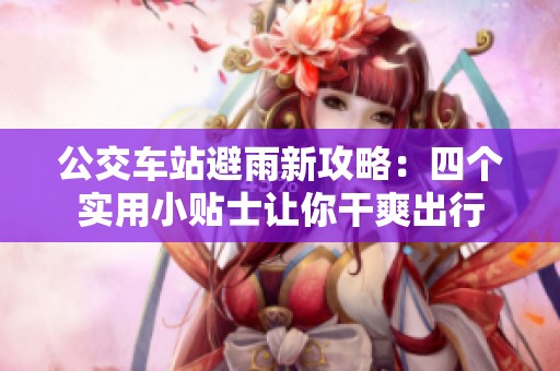 公交车站避雨新攻略：四个实用小贴士让你干爽出行